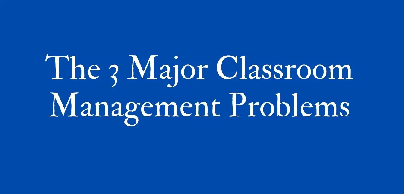 The 3 Major Classroom Management Problems