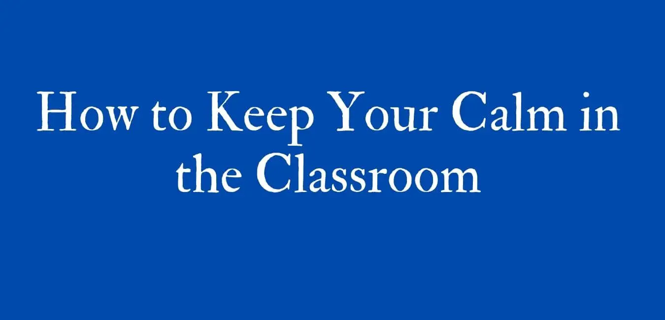 17 Ways to Keep Your Calm in the Classroom