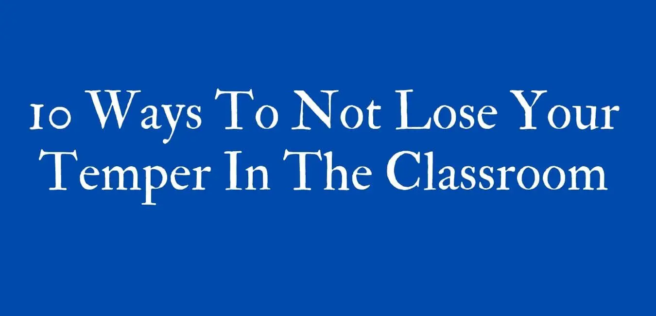 10 Ways To Not Lose Your Temper In The Classroom