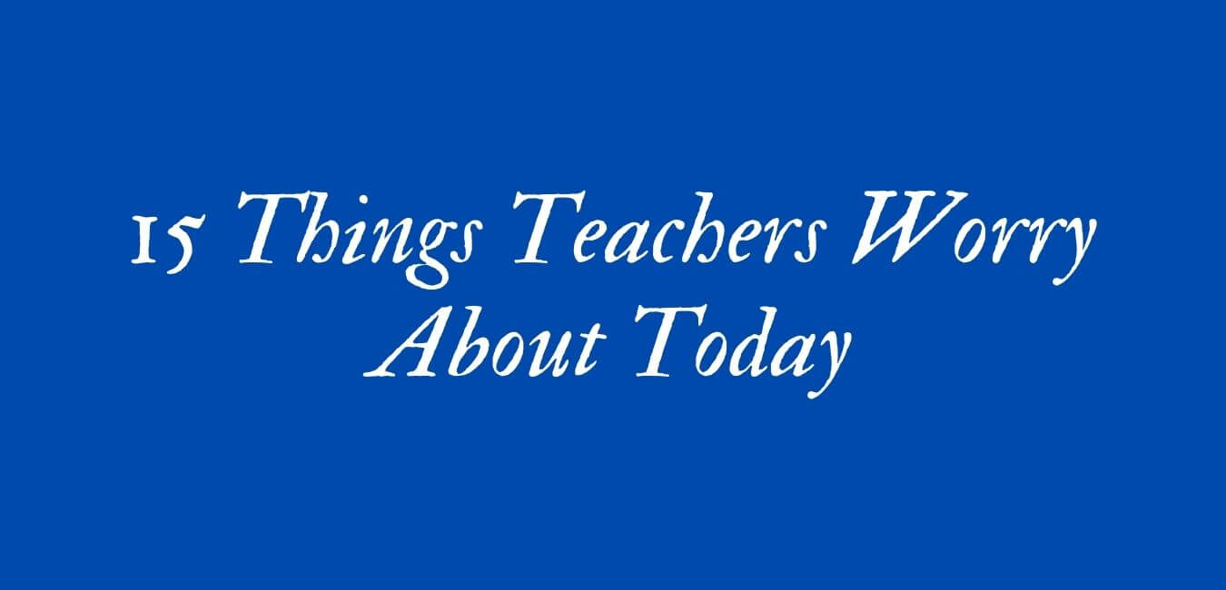15 Things Teachers Worry About Today
