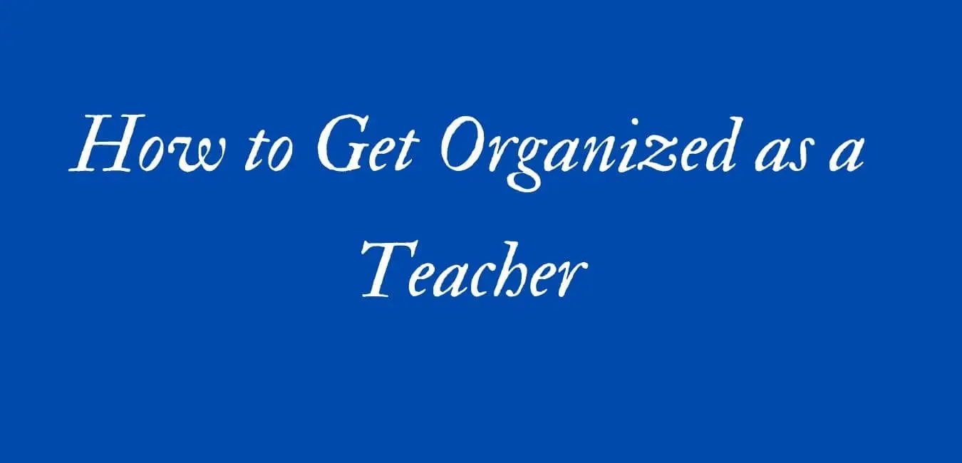 How to Get Organized as a Teacher?