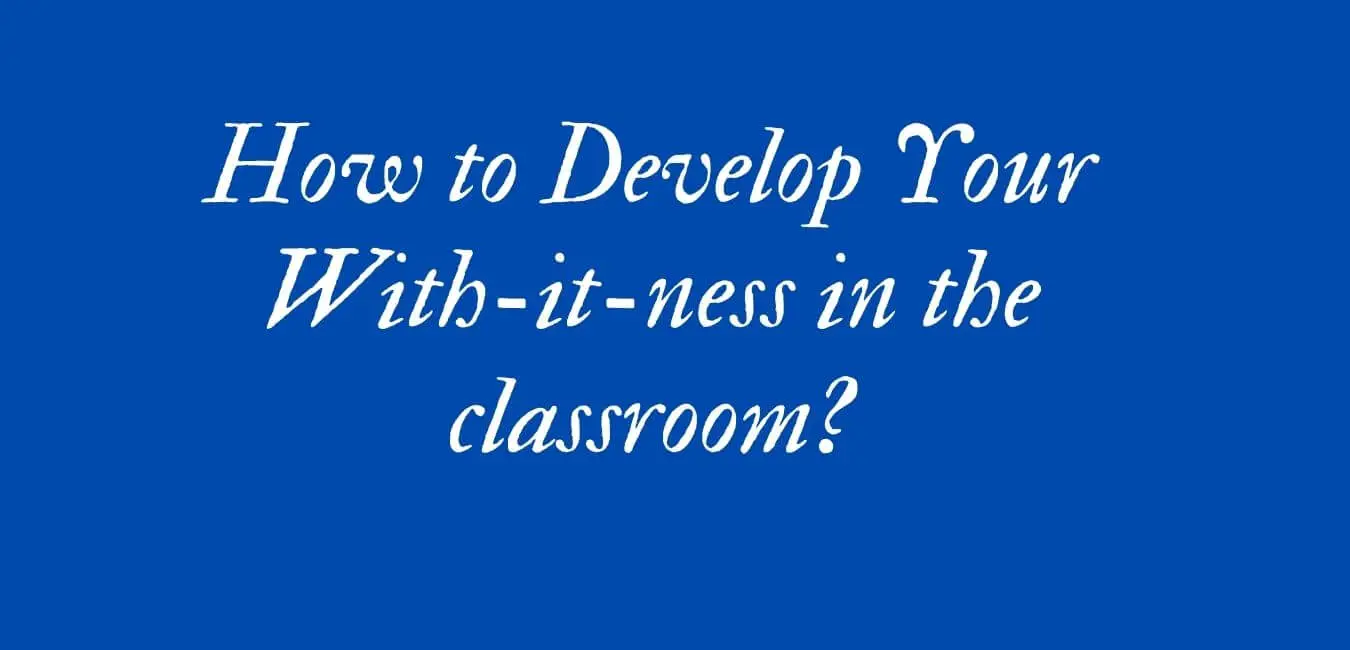 How to Develop Your With-it-ness in the Classroom?