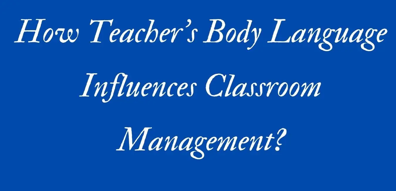 Why Teacher’s Body Language Matters in Classroom Management?