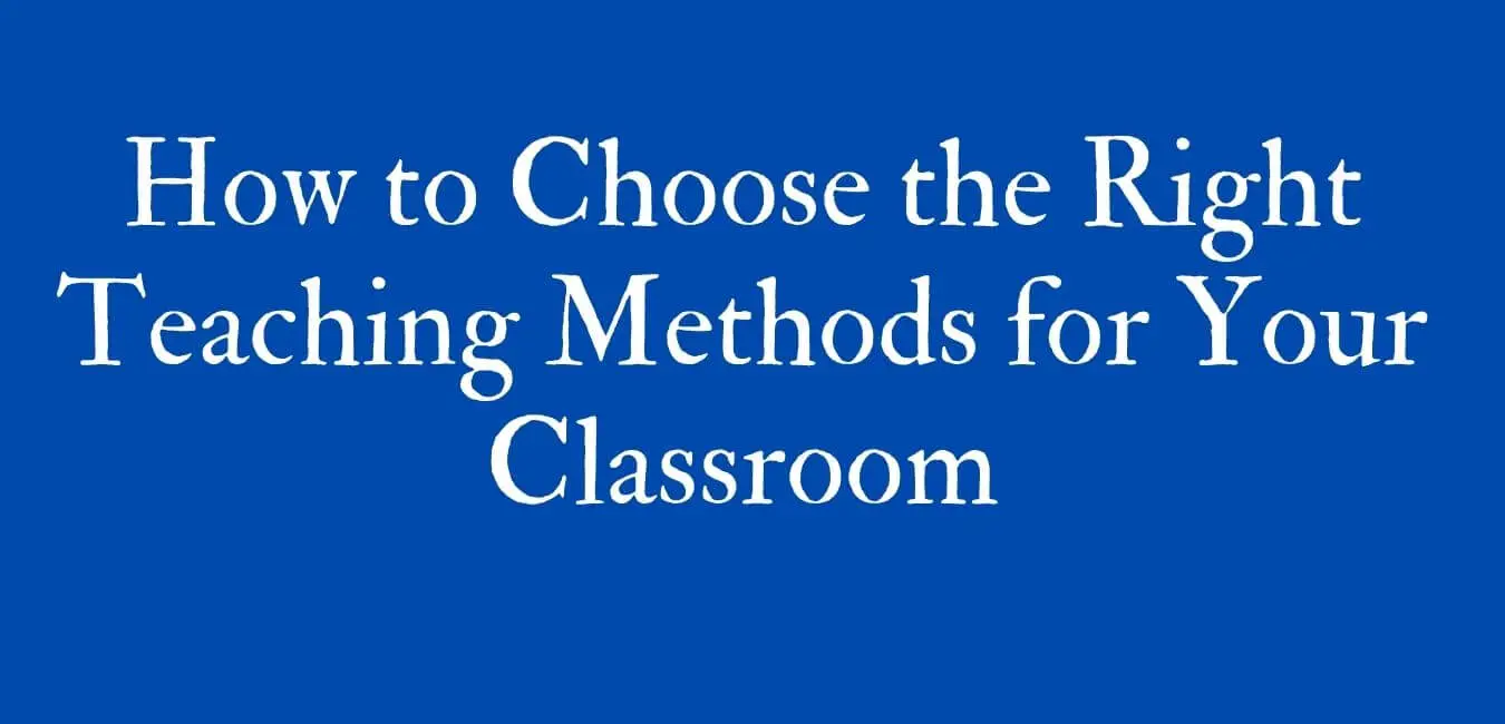 How to Choose the Right Teaching Methods for Your Classroom