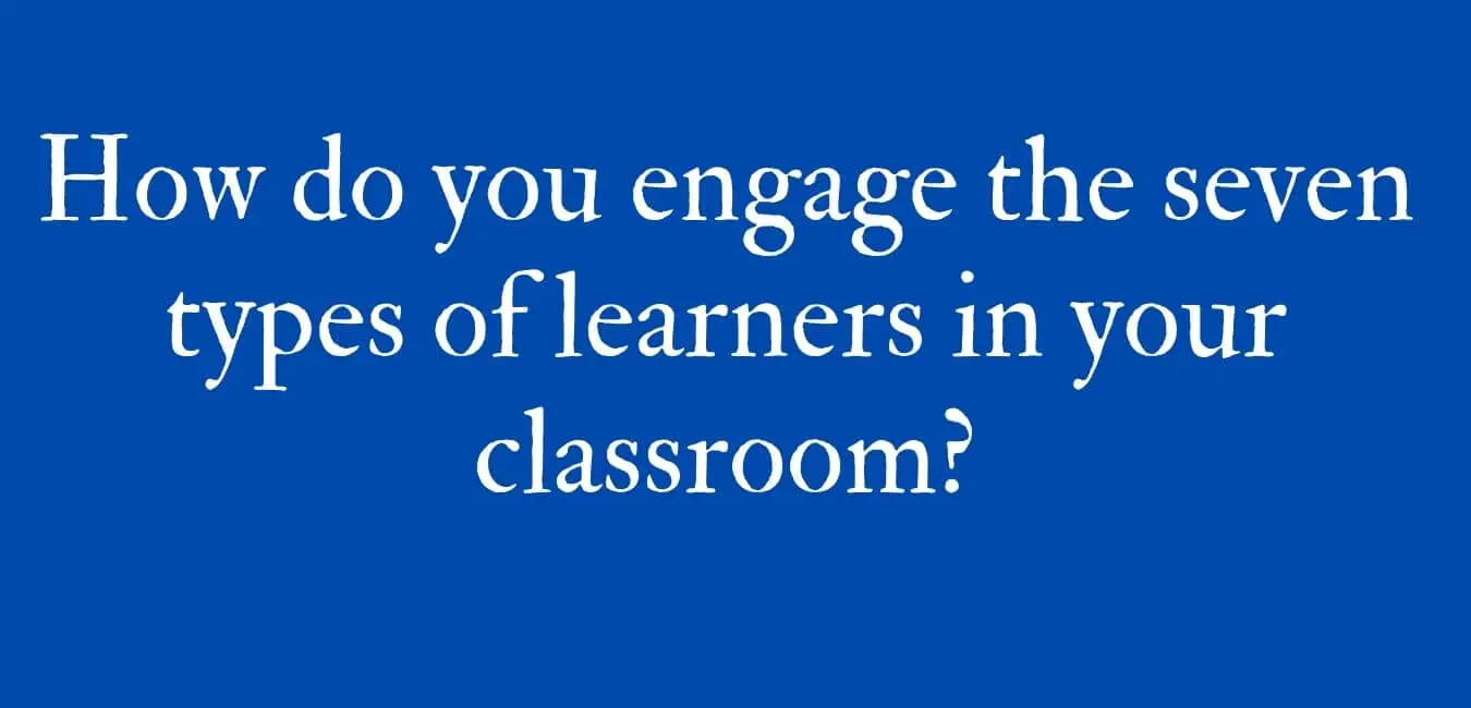 How Do You Engage the Seven Types of Learners in Your Classroom?