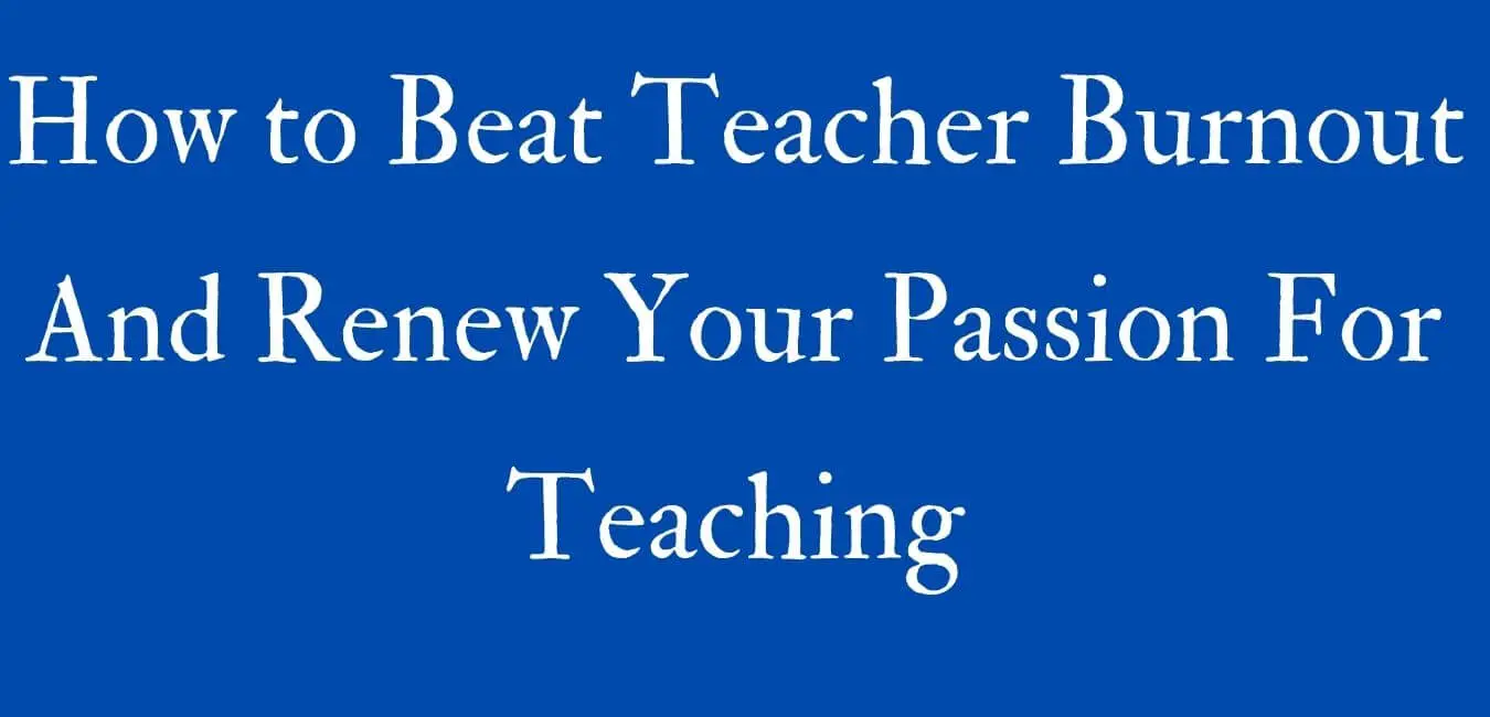 How to Beat Teacher Burnout And Renew Your Passion For Teaching