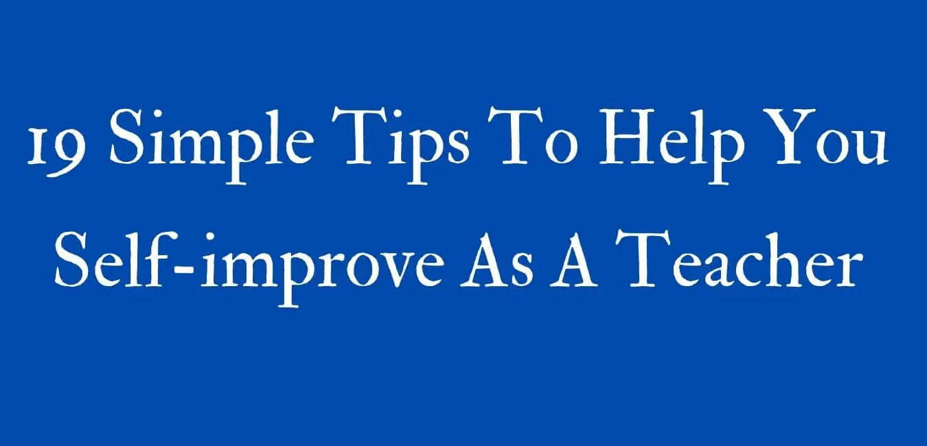 19 Simple Tips To Help You Self-improve As A Teacher