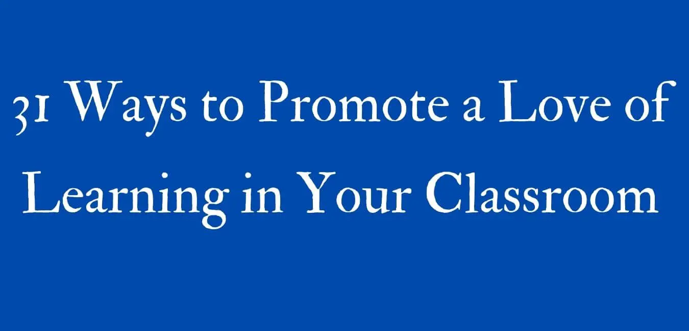 31 Ways to Promote a Love of Learning in Your Classroom