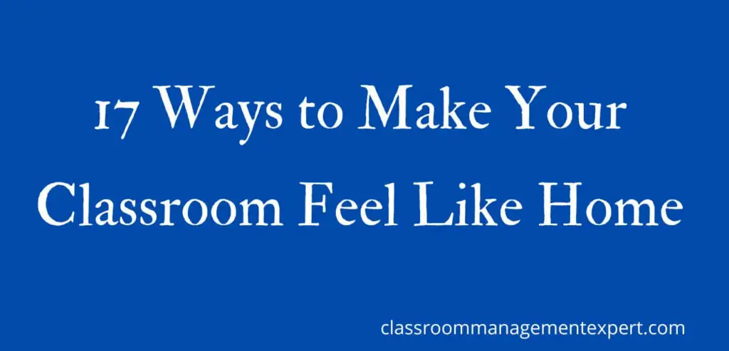 17 Ways To Make Your Classroom Feel Like Home Classroom Management Expert