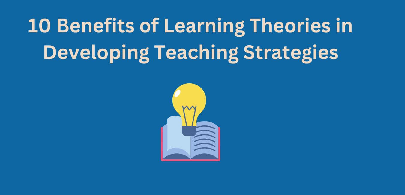 Why learning theories are important in developing teaching strategies