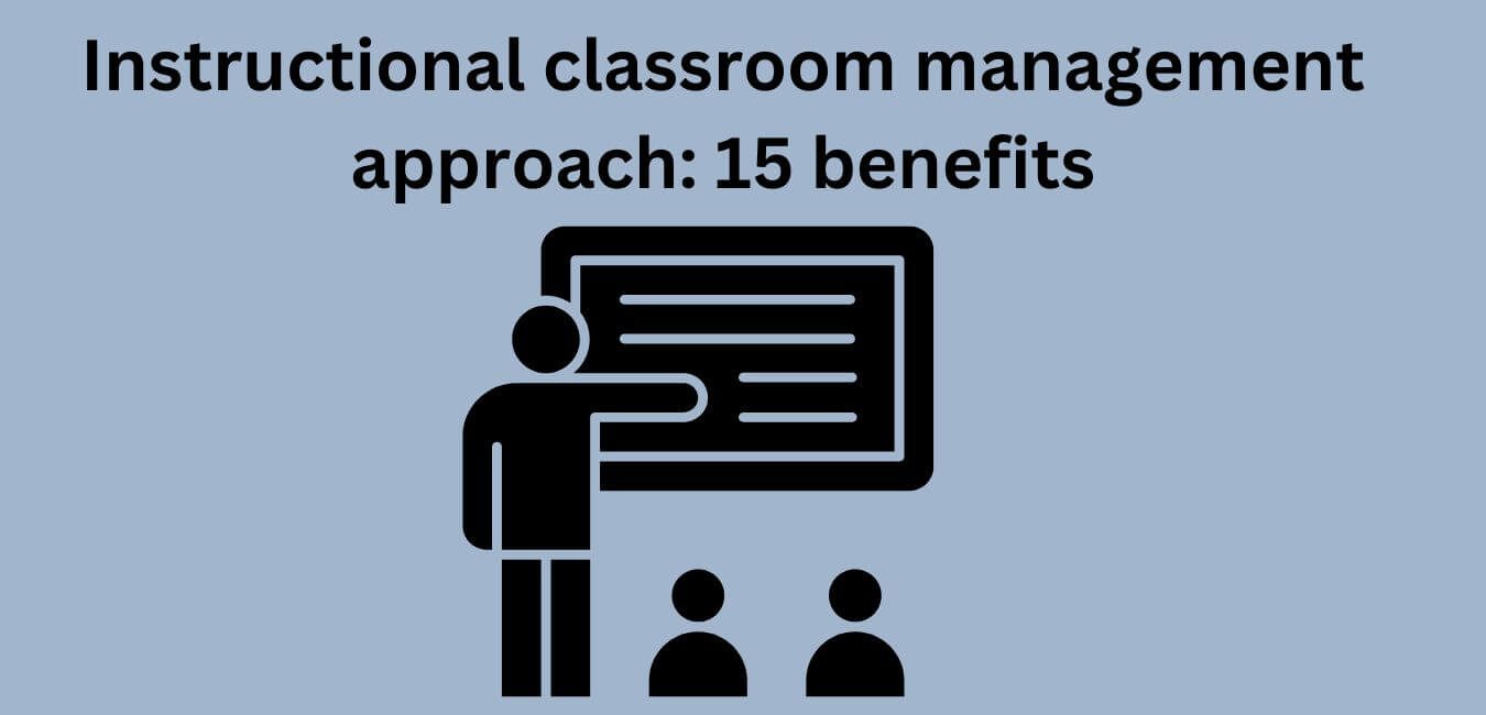 Instructional classroom management approach: 15 benefits