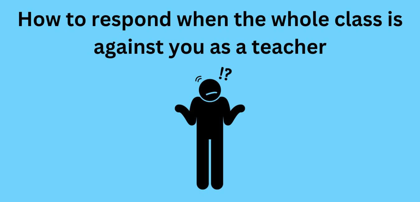 How to respond when the whole class is against you as a teacher
