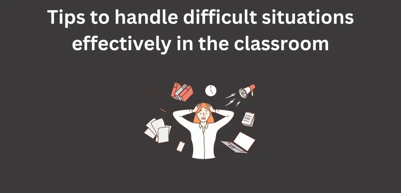Tips to handle difficult situations effectively in the classroom