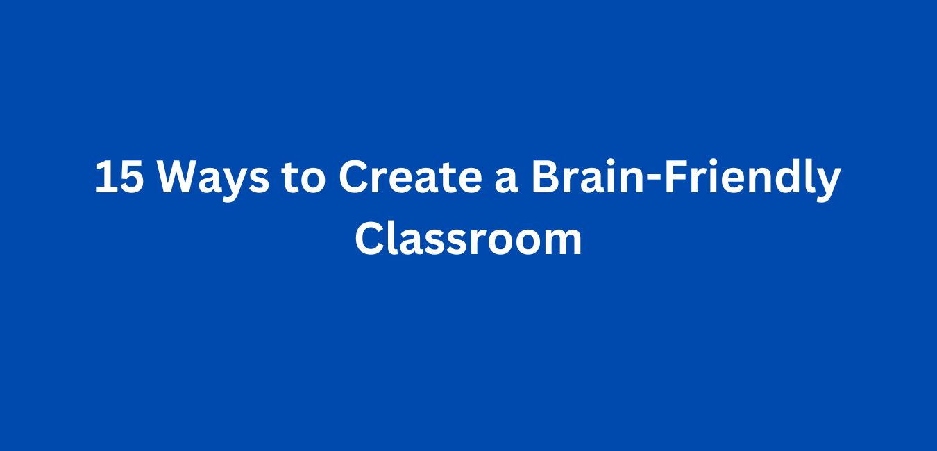 15 Ways to Create a Brain-Friendly Classroom